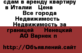 сдам в аренду квартиру в Италии › Цена ­ 1 000 - Все города Недвижимость » Недвижимость за границей   . Ненецкий АО,Варнек п.